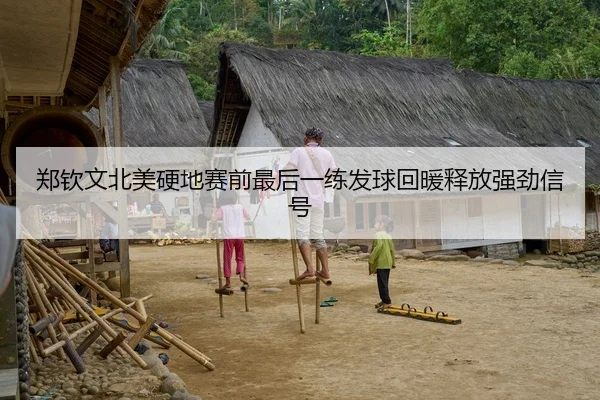 郑钦文北美硬地赛前最后一练发球回暖释放强劲信号